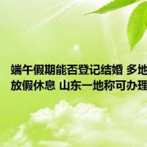 端午假期能否登记结婚 多地民政局放假休息 山东一地称可办理结婚