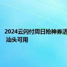 2024云闪付周日抢神券活动攻略 汕头可用