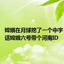 嫦娥在月球挖了一个中字 网友喊话嫦娥六号带个河南ID