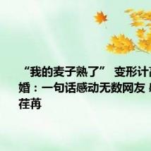 “我的麦子熟了” 变形计高占喜订婚：一句话感动无数网友 感叹时光荏苒