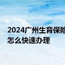 2024广州生育保险业务怎么快速办理