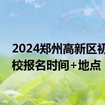 2024郑州高新区初中学校报名时间+地点