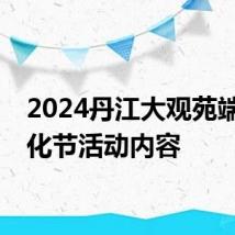 2024丹江大观苑端午文化节活动内容