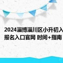 2024淄博淄川区小升初入学信息报名入口官网 时间+指南