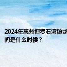 2024年惠州博罗石湾镇龙舟赛时间是什么时候？