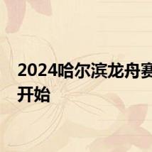 2024哈尔滨龙舟赛几点开始