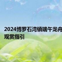 2024博罗石湾镇端午龙舟赛活动观赏指引