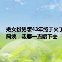 她女扮男装43年终于火了 58岁阿姨：我要一直唱下去