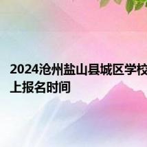 2024沧州盐山县城区学校招生网上报名时间