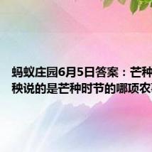 蚂蚁庄园6月5日答案：芒种忙下晚秧说的是芒种时节的哪项农事活动