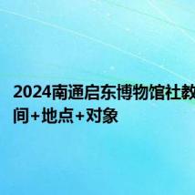 2024南通启东博物馆社教活动时间+地点+对象