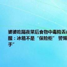 婆婆吃隔夜菜后食物中毒险丢命 医生提醒：冰箱不是“保险柜” 警惕“隐形杀手”