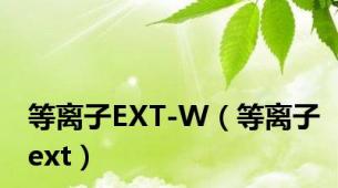 等离子EXT-W（等离子ext）