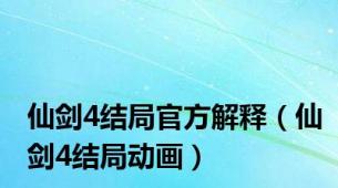 仙剑4结局官方解释（仙剑4结局动画）