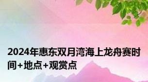 2024年惠东双月湾海上龙舟赛时间+地点+观赏点