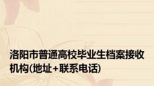 洛阳市普通高校毕业生档案接收机构(地址+联系电话)