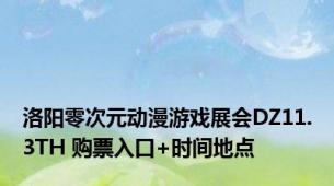 洛阳零次元动漫游戏展会DZ11.3TH 购票入口+时间地点