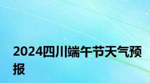 2024四川端午节天气预报