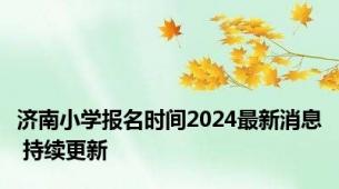 济南小学报名时间2024最新消息 持续更新