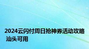 2024云闪付周日抢神券活动攻略 汕头可用