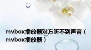 mvbox播放器对方听不到声音（mvbox播放器）