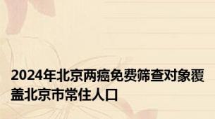 2024年北京两癌免费筛查对象覆盖北京市常住人口