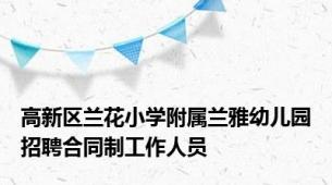 高新区兰花小学附属兰雅幼儿园招聘合同制工作人员