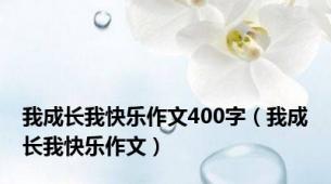 我成长我快乐作文400字（我成长我快乐作文）