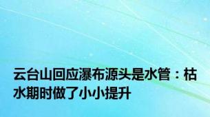 云台山回应瀑布源头是水管：枯水期时做了小小提升