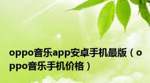 oppo音乐app安卓手机最版（oppo音乐手机价格）