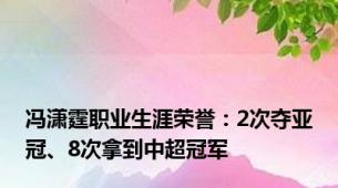 冯潇霆职业生涯荣誉：2次夺亚冠、8次拿到中超冠军