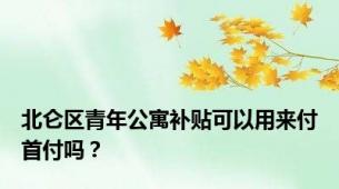 北仑区青年公寓补贴可以用来付首付吗？