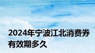 2024年宁波江北消费券有效期多久