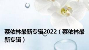 蔡依林最新专辑2022（蔡依林最新专辑）