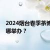 2024烟台春季茶博会在哪举办？