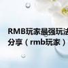 RMB玩家最强玩法心得分享（rmb玩家）