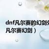 dnf凡尔赛的幻剑外观（凡尔赛幻剑）