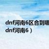 dnf河南6区合到哪了?（dnf河南6）