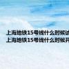 上海地铁15号线什么时候试运营（上海地铁15号线什么时候开通）