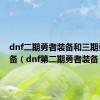 dnf二期勇者装备和三期勇者装备（dnf第二期勇者装备）