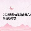 2024绵阳仙海龙舟赛几点开始 附活动内容