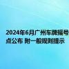 2024年6月广州车牌摇号结果几点公布 附一般规则提示