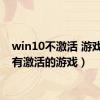 win10不激活 游戏（没有激活的游戏）