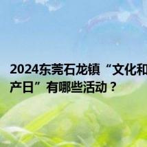 2024东莞石龙镇“文化和自然遗产日”有哪些活动？