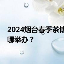 2024烟台春季茶博会在哪举办？