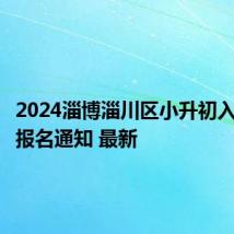 2024淄博淄川区小升初入学信息报名通知 最新