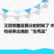 又到帮国足算分的时候了 中国队又将迎来出线的“生死战”