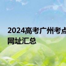 2024高考广州考点踩点网址汇总