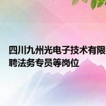 四川九州光电子技术有限公司招聘法务专员等岗位