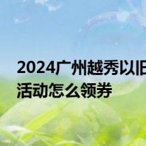 2024广州越秀以旧换新活动怎么领券